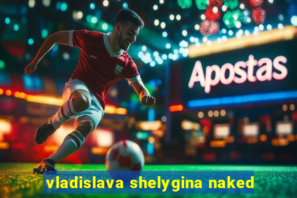 vladislava shelygina naked