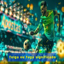 fulga ou fuga significado