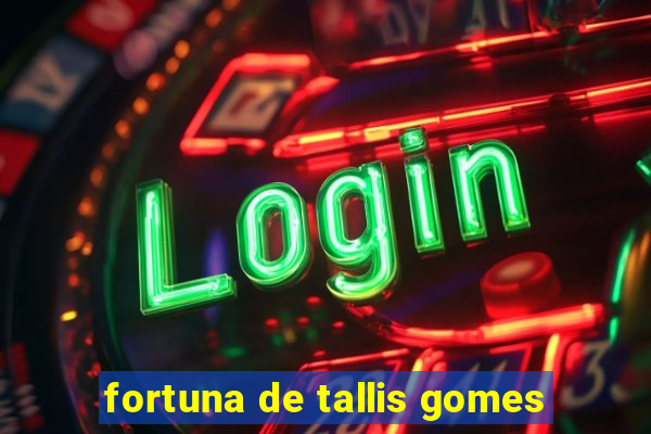 fortuna de tallis gomes