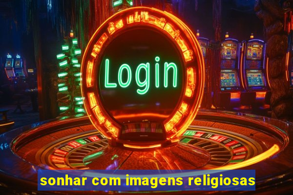 sonhar com imagens religiosas