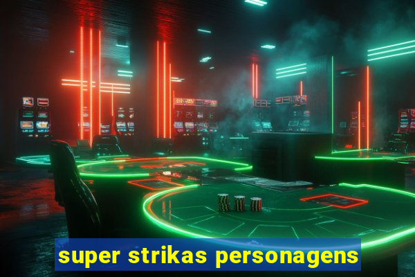 super strikas personagens